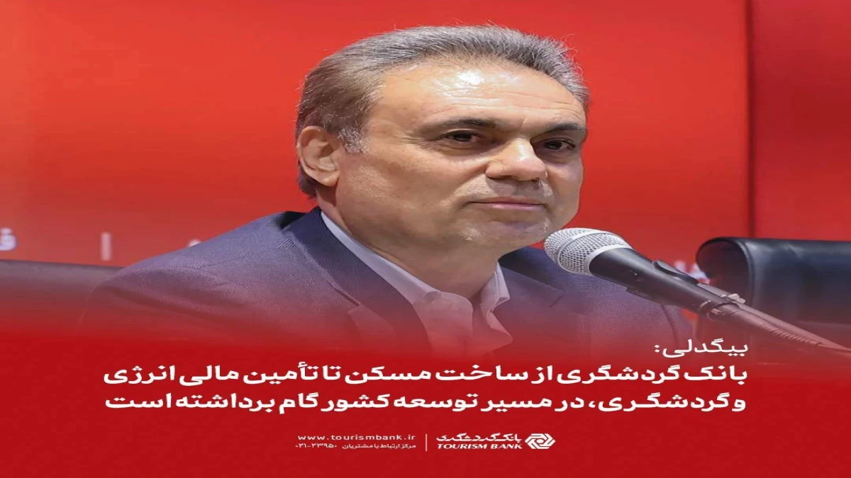 بیگدلی: بانک گردشگری از ساخت مسکن تا تأمین مالی انرژی و گردشگری، در مسیر توسعه کشور گام برداشته است